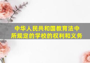 中华人民共和国教育法中所规定的学校的权利和义务