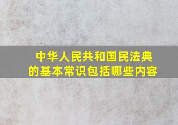 中华人民共和国民法典的基本常识包括哪些内容