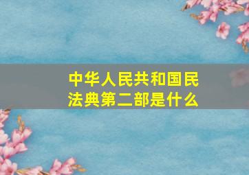 中华人民共和国民法典第二部是什么