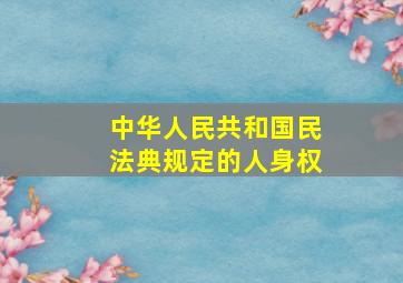 中华人民共和国民法典规定的人身权