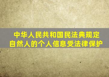 中华人民共和国民法典规定自然人的个人信息受法律保护