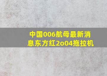 中国006航母最新消息东方红2o04拖拉机