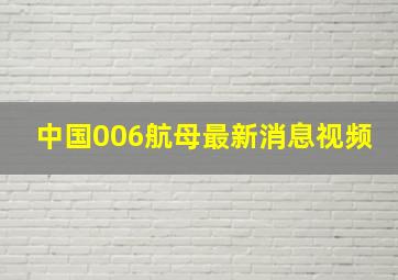 中国006航母最新消息视频