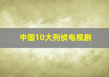 中国10大刑侦电视剧