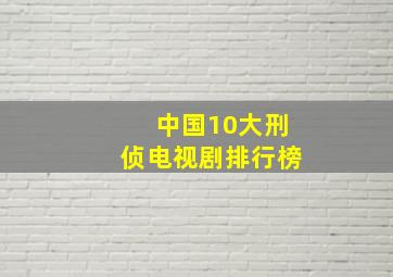 中国10大刑侦电视剧排行榜