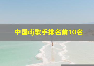 中国dj歌手排名前10名