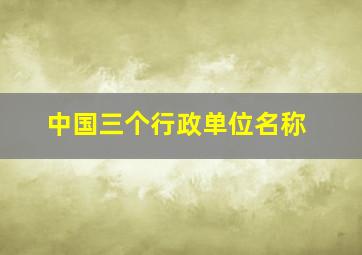 中国三个行政单位名称