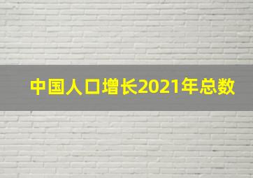 中国人口增长2021年总数