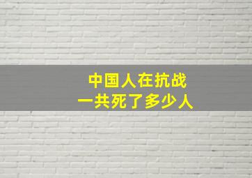 中国人在抗战一共死了多少人