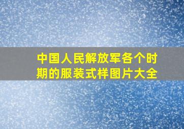 中国人民解放军各个时期的服装式样图片大全