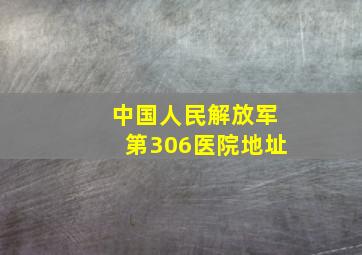 中国人民解放军第306医院地址