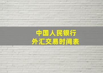 中国人民银行外汇交易时间表