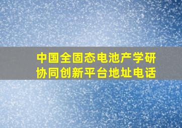 中国全固态电池产学研协同创新平台地址电话