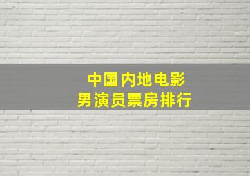 中国内地电影男演员票房排行