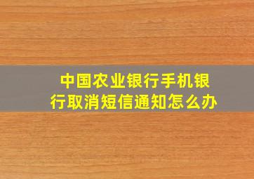 中国农业银行手机银行取消短信通知怎么办