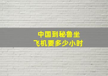 中国到秘鲁坐飞机要多少小时