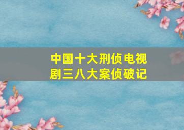 中国十大刑侦电视剧三八大案侦破记