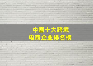 中国十大跨境电商企业排名榜