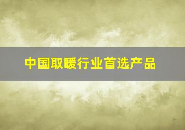 中国取暖行业首选产品