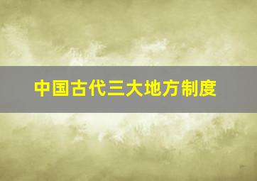 中国古代三大地方制度