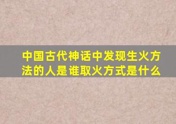 中国古代神话中发现生火方法的人是谁取火方式是什么