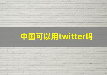 中国可以用twitter吗