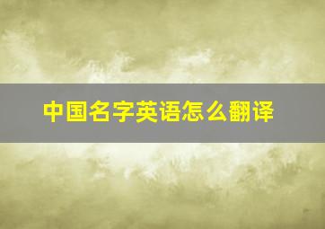 中国名字英语怎么翻译