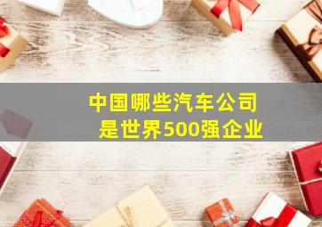 中国哪些汽车公司是世界500强企业