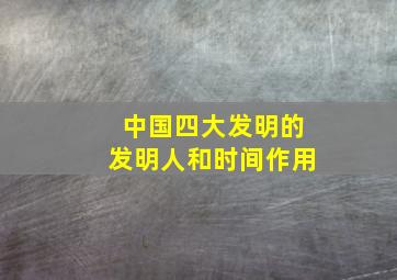 中国四大发明的发明人和时间作用