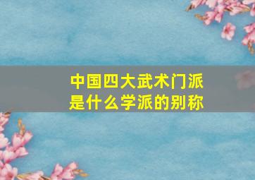 中国四大武术门派是什么学派的别称