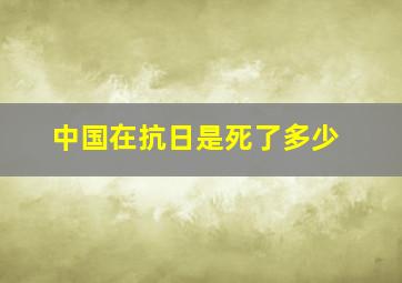 中国在抗日是死了多少