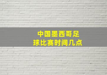 中国墨西哥足球比赛时间几点