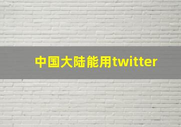 中国大陆能用twitter