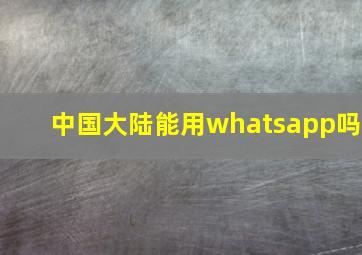 中国大陆能用whatsapp吗