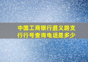 中国工商银行遵义路支行行号查询电话是多少