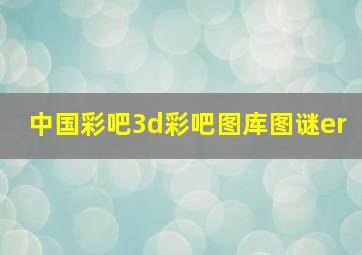 中国彩吧3d彩吧图库图谜er