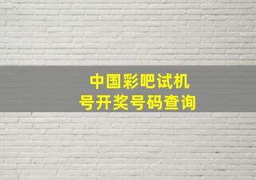 中国彩吧试机号开奖号码查询