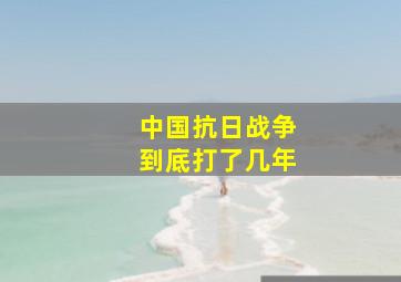 中国抗日战争到底打了几年