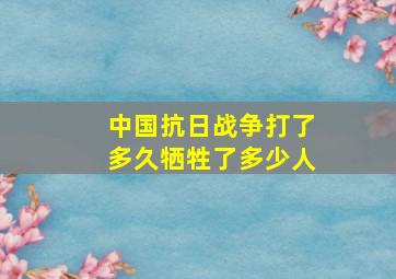 中国抗日战争打了多久牺牲了多少人