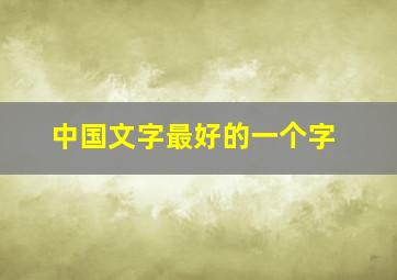 中国文字最好的一个字