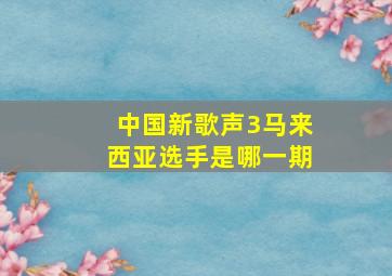 中国新歌声3马来西亚选手是哪一期