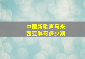 中国新歌声马来西亚胖哥多少期