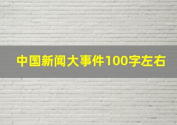 中国新闻大事件100字左右