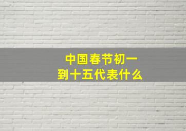 中国春节初一到十五代表什么