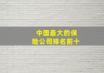 中国最大的保险公司排名前十