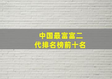 中国最富富二代排名榜前十名