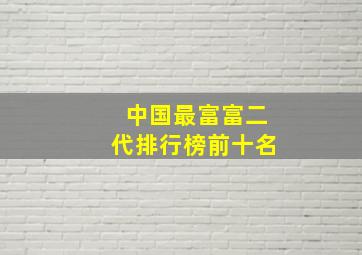 中国最富富二代排行榜前十名