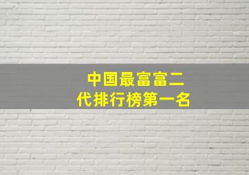 中国最富富二代排行榜第一名