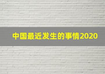 中国最近发生的事情2020