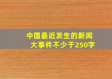 中国最近发生的新闻大事件不少于250字